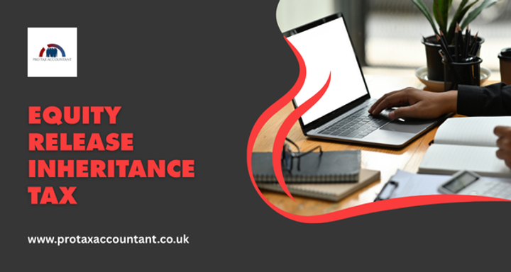 Equity Release and Inheritance Tax in the UK – Expert Guide for Taxpayers and Business Owners