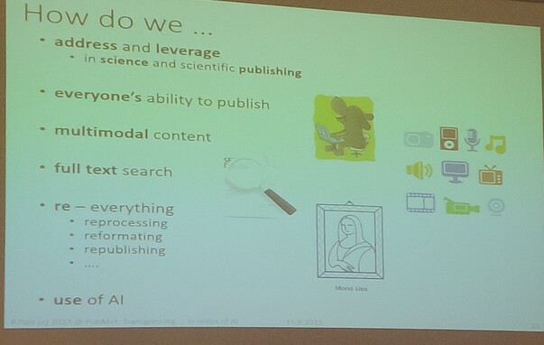 How do we ...

â€¢ address and leverage

â€¢ in science and scientific publishing

â€¢ everyone's ability to publish

â€¢ multimodal content

â€¢ full text search

â€¢ re - everything

â€¢ reprocessing

â€¢ reformating

â€¢ republishing

â€¢ use of Al