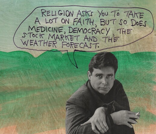 Writer holding a cigarette is saying, "Religion asks you to take a lot on faith, but so does medicine, democracy, the stock market and the weather forecast."