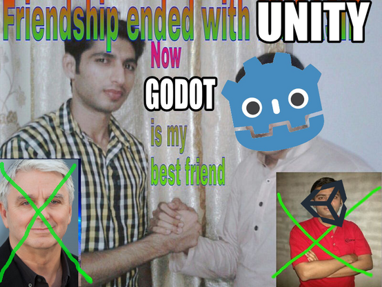 Meme template, saying "Friendship ended with UNITY. Now GODOT is my best friend."
Also featuring a crudely crossed out pic of John Riccitiello.