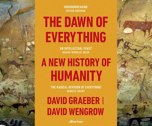 The cover of THE DAWN OF EVERYTHING
A NEW HISTORY OF HUMANITY 
DAVID GRAEBER
DAVID WENGROW