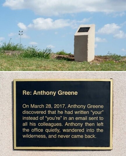 Phto of a plinth with blue sky above it and grass; closeup of plaque that says: Re: Anthony Green. On March 28, 2017, Anthony Green discovered that he had written "your" instead of "you're" in an email sent to his collegues. Anthony then left the office quitely, wandered into the wilderness, and never came back.