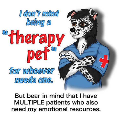 To the right stands a stern-looking anthropomorphic border collie (half-body portrait) wearing a blue set of scrubs with a red cross on the sleeve.  To the left reads a large caption:" I don't mind being a 'therapy pet' for whoever needs one." Below is a smaller caption: "But bear in mind that I have multiple patients who also need my emotional resources."