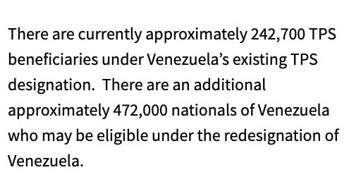 Screenshot reads:

There are currently approximately 242,700 TPS beneficiaries under VenezuelaРђЎs existing TPS designation.  There are an additional approximately 472,000 nationals of Venezuela who may be eligible under the redesignation of Venezuela.