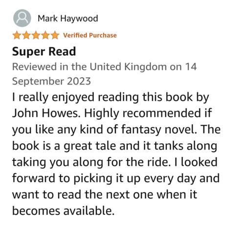 I really enjoyed reading this book by John Howes. Highly recommended if you like any kind of fantasy novel. The book is a great tale and it tanks along taking you along for the ride. I looked forward to picking it up every day and want to read the next one when it becomes available.