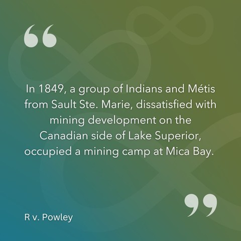 In 1849, a group of Indians and MÃ©tis from Sault Ste. Marie, dissatisfied with mining development on the Canadian side of Lake Superior, occupied a mining campp at Mica Bay." -R. v. Powley