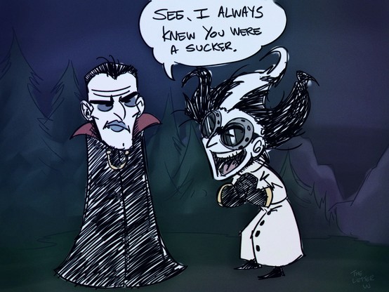 Maxwell and Wilson from Donâ€™t Starve. Maxwell is dressed as a stereotypical vampire and Wilson a sort of mad scientist. Wilson giddily exclaims, â€œSee, I always knew you were a sucker.â€�