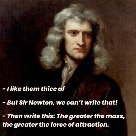 - I like them thicc af  - But Sir Newton, we can't write that!  - Then write this: The greater the mass, the greater the force of attraction.   [Porträt des Isaac Newton - Godfrey Kneller 1689]