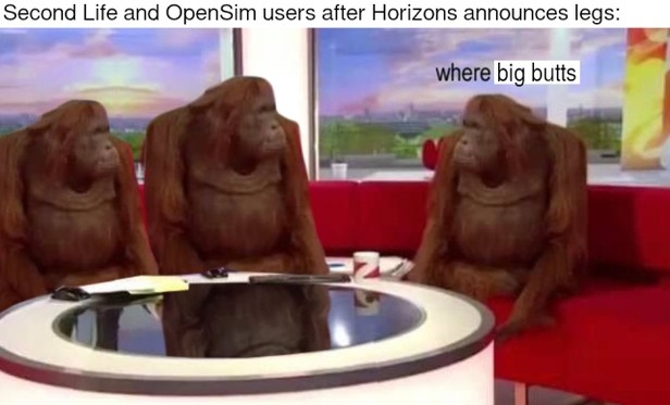 Variant of the &quot;where banana&quot; meme with three orangutan animatronics in a TV talk show. The caption reads, &quot;Second Life and OpenSim users after Horizons announces legs:&quot; The orangutan on the right asks, &quot;where big butts&quot;