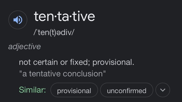 Dictionary definition of “tentative”
ten•tative /ten(t)ediv/
adjective
not certain or fixed; provisional.