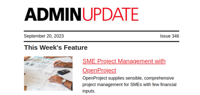 ADMIN Update | September 20, 2023 | Issue 346 
This Week's Feature: SME Project Management with OpenProject - OpenProject supplies sensible, comprehensive project management for SMEs with few financial inputs.
