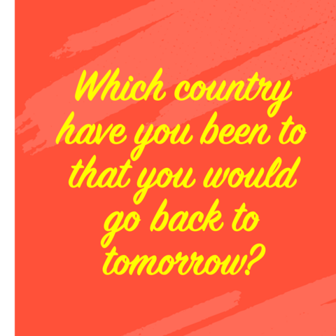 Image of text that says: “Which country have you been to that you would go back to tomorrow?”