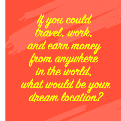 Image of text that says: “If you could travel, work, and earn money from anywhere in the world, what would be your dream location?”