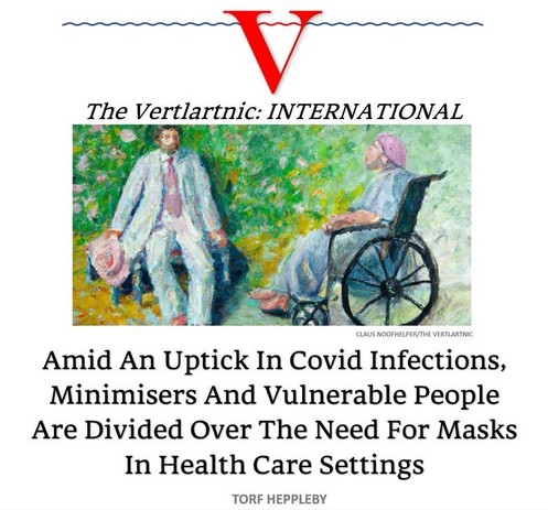 The Vertlartnic: International
[image: painting of two people sitting in a garden, one in a wheelchair]
Amid An Uptick in Covid Infections, Minimisers and Vulnerable People Are Divided Over the Need for Masks in Health Care Settings