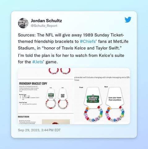 Sources: The NFL will give away 1989 Sunday Ticket-themed friendship bracelets to #Chiefsâ€™ fans at MetLife Stadium, in â€œhonor of Travis Kelce and Taylor Swift.â€�

Iâ€™m told the plan is for her to watch from Kelceâ€™s suite for the #Jetsâ€™ game. https://t.co/BtAoGBkHbe https://t.co/DrllYiJPJE