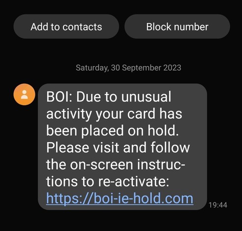 Add to contacts Block number Saturday, 30 September 2023 ‘ BOI: Due to unusual activity your card has been placed on hold. Please visit and follow the on-screen instruc- tions to re-activate: https://boi-ie-hold.com _,,