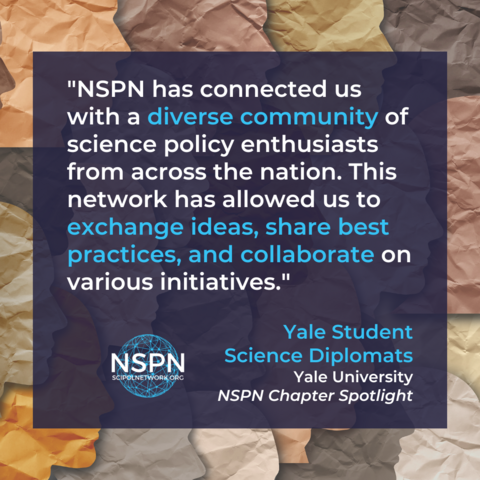 Quote: NSPN has connected us with a diverse community of science policy enthusiasts from across the nation. This network has allowed us to exchange ideas, share best practices, and collaborate on various initiatives. Yale Student Science Diplomats. Yale University. NSPN Chapter Spotlight. Digital stock image of several silhouettes of faces created from wrinkled paper in different colors.