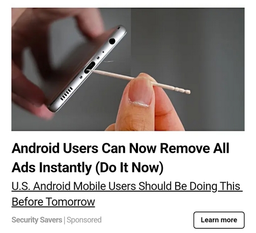 A photo of an online ad showing a photo of someone preparing to stick a toothpick into the charging port of a mobile phone. The ad's caption says: 

"Android Users Can Now Remove All Ads Instantly (Do It Now) 
"US Android Mobile Users Should Be Doing This Before Tomorrow" 

(this is bad advice; don't do it)