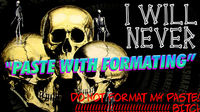 a chaotic illustration of three large human skulls and some tiny human skeletons. in an eclectic collection of fonts, it reads "I will never "paste with formatting" do not format my paste!!!! bitch". watermark of @dasharez0ne