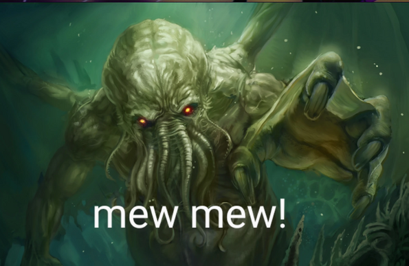 Cthulhu reaches from the depths,  and says "mew mew!"