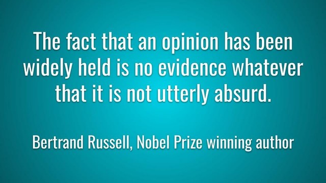 Meme: The fact that an opinion has been widely held is no evidence whatever that it is not utterly absurd.

Bertrand Russell, Nobel Prize winning author