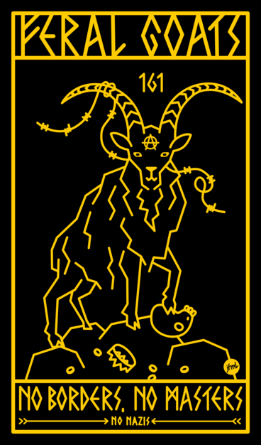 A simplified line-drawing in gold on black of a goat on a pile of rocks. It has one hoof on a human skull that has lost it's crown. Coins are shattered around the rocks. The goat has a piece of barbed wire tangled in it's horn, on it's forehead is the â€žAnarchy is orderâ€œ letter A and between it's horns 161. Above the drawing it says â€žFeral Goatsâ€œ in a faux rune type and below it â€žNo borders, no masters, no nazisâ€œ.