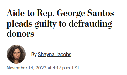 News headline: 
Aide to Rep. George Santos pleads guilty to defrauding donors

By Shayna Jacobs
November 14, 2023 at 4:17 p.m. EST