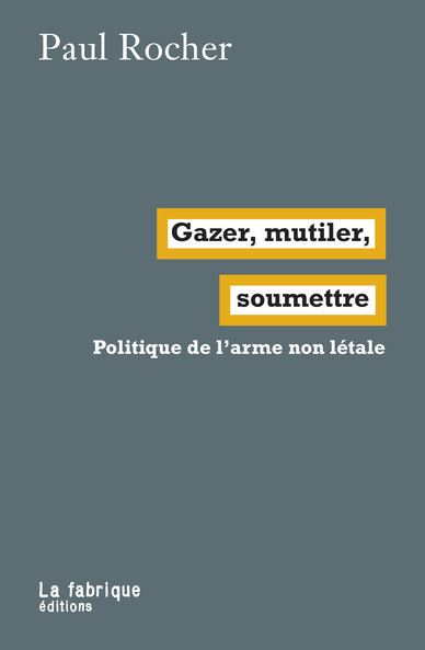 Couverture du livre de Paul Rocher: "Gazer, mutiler, soumettre: Politique de l'arme non létale"