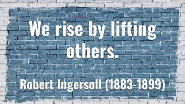 Meme:  We rise by lifting others.

Robert Ingersoll (1883-1899)