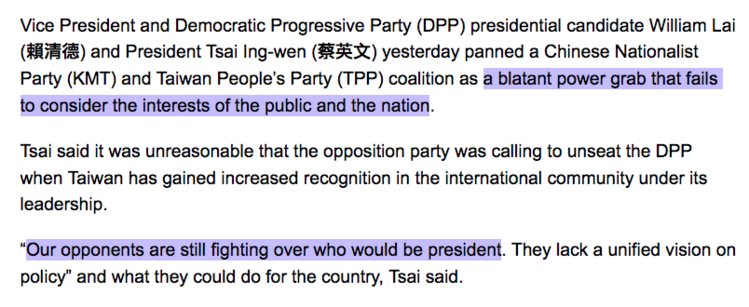 Vice President and Democratic Progressive Party (DPP) presidential candidate William Lai (賴清德) and President Tsai Ing-wen (蔡英文) yesterday panned a Chinese Nationalist Party (KMT) and Taiwan People’s Party (TPP) coalition as a blatant power grab that fails to consider the interests of the public and the nation.

Tsai said it was unreasonable that the opposition party was calling to unseat the DPP when Taiwan has gained increased recognition in the international community under its leadership.

“Our opponents are still fighting over who would be president. They lack a unified vision on policy” and what they could do for the country, Tsai said.