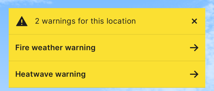 2 warnings for this location.
Fire weather warning.
Heatwave warning.
Black text on yellow background.