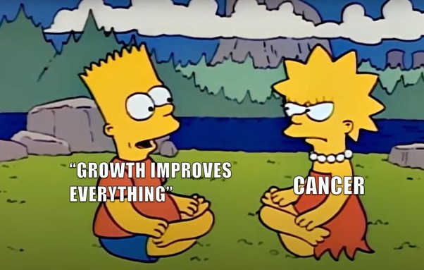"Growth improves everything"

Cancer:  ðŸ˜ 