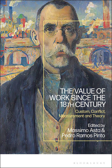 Cover of the book "The Value of Work since the 18th Century. Custom, Conflict, Measurement and Theoryâ€�, edited by Massimo Asta and Pedro Ramos Pinto, and published by Bloomsbury. In addition to the title, editors and publisher, the cover shows a painting of a middle-aged white man with glasses and a white moustache, dressed in modest clothes. Behind him, thereâ€™s a city landscape with smoking factory chimneys.