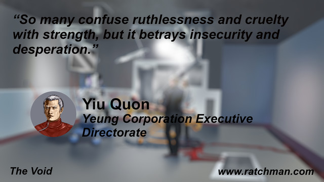 “So many confuse ruthlessness and cruelty with strength, but it betrays insecurity and desperation.”

Yiu Quon
Yeung Corporation Executive Directorate