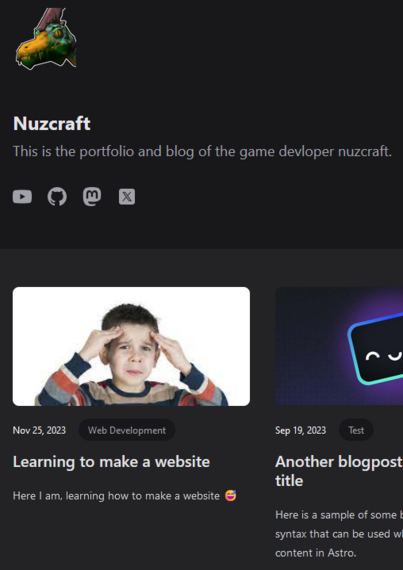 screenshot of the website I am building, here are some words:

icon of giadrome
nuzcraft
This is the portfolio and blog of the game developer nuzcraft.
image of a confused kid
Nov25,2023  Web Development

Learning to make a website

Here | am, learning how to make a website 😅