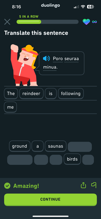 Screen capture of an iphone. Program being used is duolingo. Language being learned is Finnish.
Translate this sentence from Finnish to English: Poro Seuraa minua.
Translation: The Reindeer is following me.