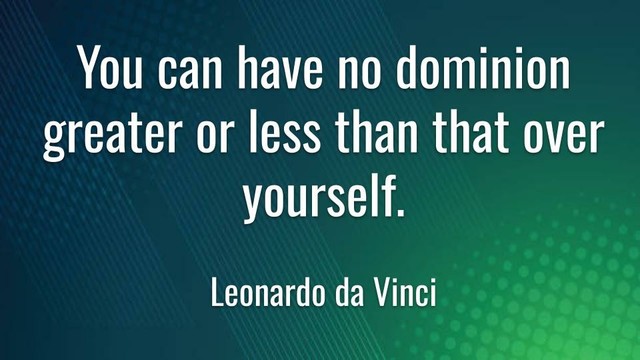 Meme: You can have no dominion greater or less than that over yourself. 

Leonardo da Vinci
