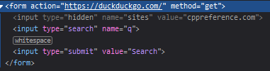 Syntax-highlighted HTML fragment for a form, first line highlighted in blue:

<form action="https://duckduckgo.com/" method="get">
  <input type="hidden" name="sites" value="cppreference.com">
  <input type="search" name="q">
  <input type="submit" value="Search">
</form>