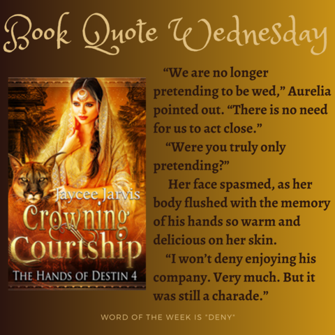 Book Quote Wednesday!

Cover of Crowning Courtship next to pull quote:

â€œWe are no longer pretending to be wed,â€� Aurelia pointed out. â€œThere is no need for us to act close.â€�
â€œWere you truly only pretending?â€�
Her face spasmed, as her body flushed with the memory of his hands so warm and delicious on her skin.
â€œI wonâ€™t deny enjoying his company. Very much. But it was still a charade.â€�

Word of the week is "deny"