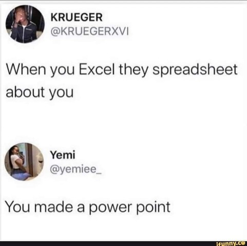 **Twitter Posts**

KRUEGER -- When you Excel they spreadsheet about you
Yemi -- You made a power point