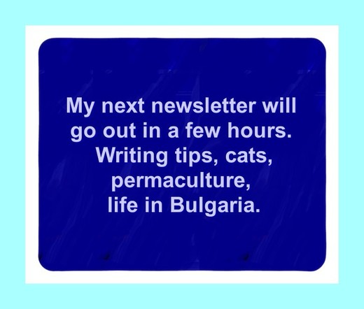 My next newsletter will go out in a few hours. Writing tips, cats, permaculture, life in Bulgaria.