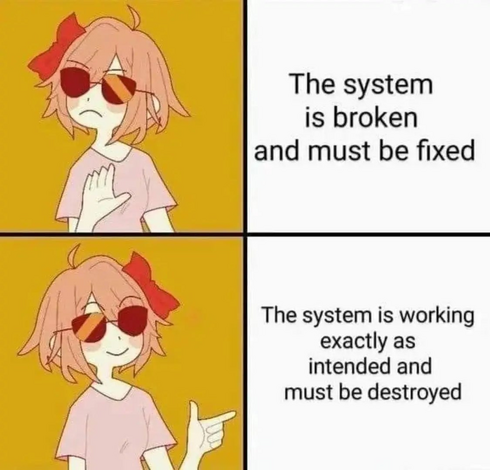 Nah/Yeah meme.

Nah... The system is broken and must be fixed.

Yeah... The system is working exactly as intended and must be destroyed.