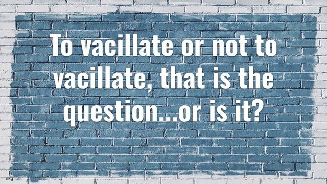 Meme: To vacillate or not to vacillate, that is the question...or is it?
