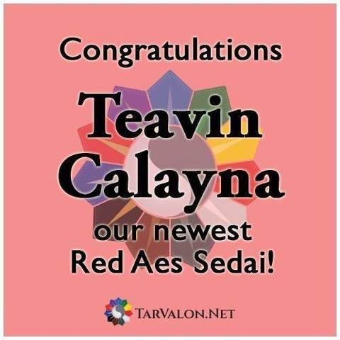 The background is in a light red colour. Covering the middle of the image is TVN's logo with two teardrops entwined like a YinYang without the dots, surrounded by the colours of our 11 Senior Membership groups. Text:
Congratulations Teavin Calayna, Aes Sedai of the Red Ajah.