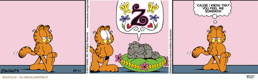 Original Garfield comic from October 11, 2017
Text replaced with lyrics from: Iris

Transcript:
• 'Cause I Know That You Feel Me Somehow


--------------
Original Text:
• Garfield:  Annoying, isn't it?