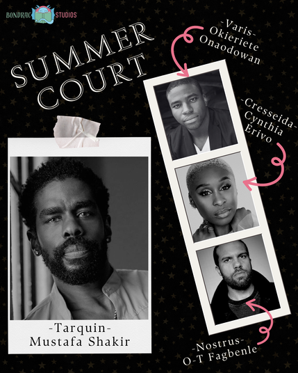Collage labeled Summer Court with BonDrac Studios logo
Photo of Mustafa Shakir labeled Tarquin
Photo of Okierete Onaodowan labeled Varis
Photo of Cynthia Erivo labeled Cresseida
Photo of O.T. Fagbeanie labeled Nostrus