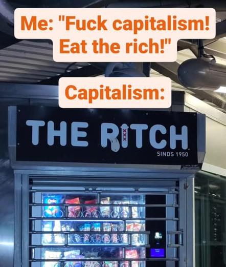 Vending machine at Postjesweg metro station in Amsterdam. The company operating it is called The Pitch but the sign has been vandalised to read "The Ritch". Caption: "Me: Fuck capitalism! Eat the rich! - Capitalism:"
