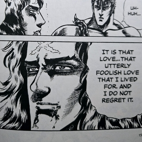 A photograph of the interior of Fist of the North Star, Volume 15. The picture shows black and white panels. The largest panel shows a zoom in on Hyo's face, battered with a scar in an X shape across his forehead. He is saying, "It is that love...that utterly foolish love that I lived for and I do not regret it."