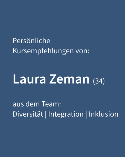 Persönliche 
Kursempfehlungen von:
Laura Zeman (34) 
aus dem Team:
Diversität | Integration | Inklusion