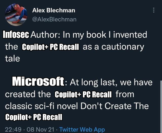 Alex Blechman
@AlexBlechman
Infosec Author: In my book I invented the Copilot+PC Recall as a cautionary tale
Microsoft: At long last, we have created the Copilot+ PC Recall from classic sci-fi novel Don't Create The Copilot+ PC Recall